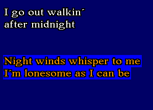 I go out walkin'
after midnight

Night winds whisper to me
I'm lonesome as I can be