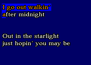 I go out walkin'
after midnight

Out in the starlight
just hopin' you may be