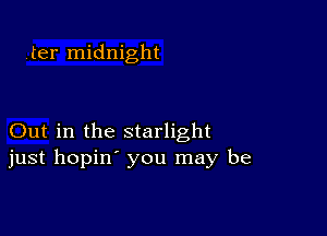 .ter midnight

Out in the starlight
just hopin' you may be