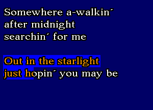 Somewhere a-walkin'
after midnight
searchin' for me

Out in the starlight
just hopin' you may be