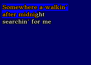 Somewhere a-walkin'
after midnight
searchin' for me