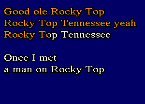 Good ole Rocky Top
Rocky Top Tennessee yeah
Rocky Top Tennessee

Once I met
a man on Rocky Top