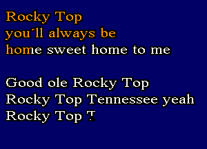 Rocky Top
you'll always be
home sweet home to me

Good ole Rocky Top

Rocky Top Tennessee yeah
Rocky Top T