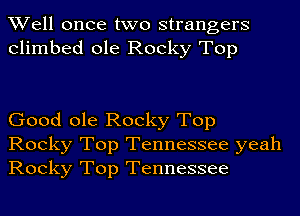 Well once two strangers
climbed ole Rocky Top

Good ole Rocky Top

Rocky Top Tennessee yeah
Rocky Top Tennessee