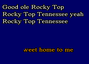 Good ole Rocky Top
Rocky Top Tennessee yeah
Rocky Top Tennessee

vveet home to me