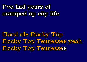 I've had years of
cramped up city life

Good ole Rocky Top
Rocky Top Tennessee yeah
Rocky Top Tennessee