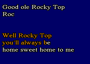 Good ole Rocky Top
Roc

XVell Rocky Top
you'll always be
home sweet home to me