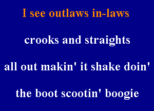 I see outlaws in-laws
crooks and straights
all out makin' it shake doin'

the boot scootin' boogie