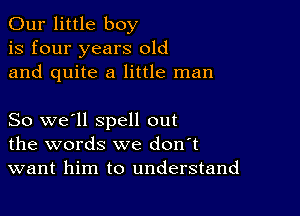 Our little boy
is four years old
and quite a little man

So we'll spell out
the words we don't
want him to understand