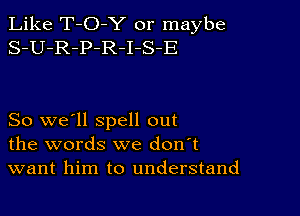 Like T-O-Y or maybe
S-U-R-P-R-I-S-E

So we'll spell out
the words we don't
want him to understand