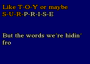 Like T-O-Y or maybe
S-U-R-P-R-I-S-E

But the words we're hidin
fro