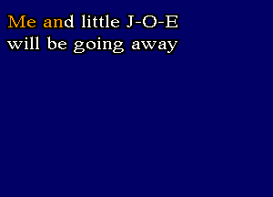 Me and little J-O-E
will be going away