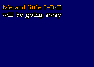 Me and little J-O-E
will be going away