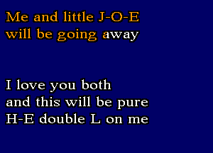 Me and little J-O-E
will be going away

I love you both

and this will be pure
H-E double L on me