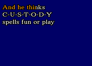 And he thinks
C-U-S-T-O-D Y
spells fun or play