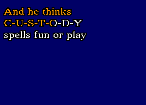 And he thinks
C-U-S-T-O-D Y
spells fun or play