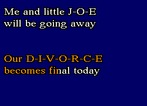 Me and little J-O-E
will be going away

Our D-I-V-O-R-C-E
becomes final today