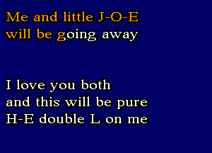 Me and little J-O-E
will be going away

I love you both

and this will be pure
H-E double L on me