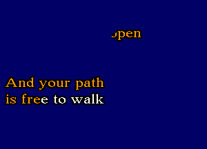 And your path
is free to walk