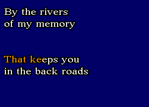 By the rivers
of my memory

That keeps you
in the back roads