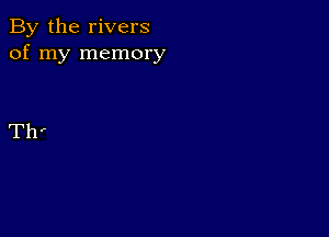 By the rivers
of my memory

Th'