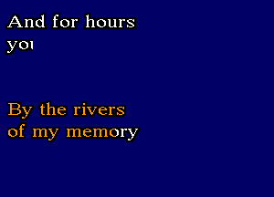 And for hours
y01

By the rivers
of my memory