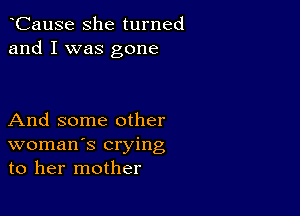 CauSe she turned
and I was gone

And some other
woman's crying
to her mother