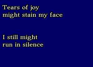 Tears of joy
might stain my face

I still might
run in silence