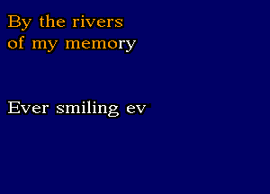 By the rivers
of my memory

Ever smiling ev