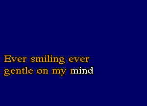 Ever smiling ever
gentle on my mind