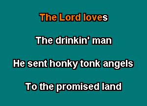 The Lord loves
The drinkin' man

He sent honky tonk angels

To the promised land
