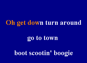 Oh get down turn around

go to town

boot scootin' boogie
