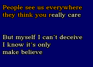 People see us everywhere
they think you really care

But myself I can't deceive
I know it's only
make believe