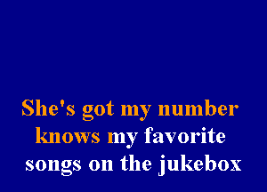 She's got my number
knows my favorite
songs on the jukebox