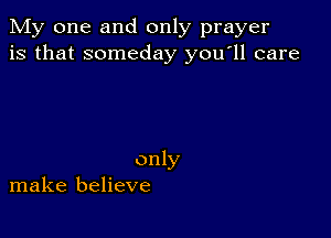 My one and only prayer
is that someday y0u ll care

only
make believe