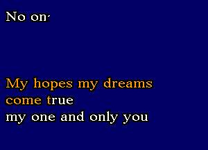 My hopes my dreams
come true

my one and only you