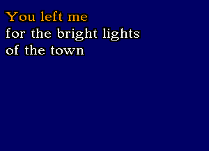 You left me
for the bright lights
of the town