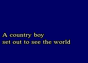 A country boy
set out to see the world