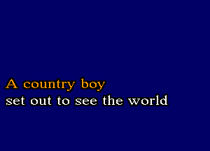 A country boy
set out to see the world