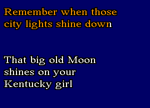 Remember when those
city lights shine down

That big old Moon
shines on your
Kentucky girl