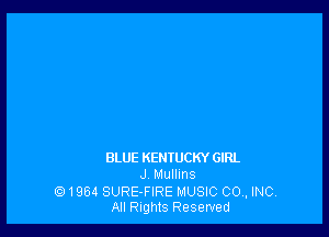 BLUE KENTUCKY GIRL
.J. Mullins

1Q 196d SURE-FIRE MUSIC CO , INC
All Rights Reserved