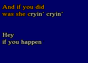 And if you did
was she cryin cryin'

Hey
if you happen