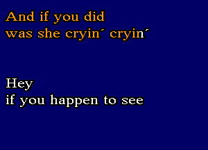 And if you did
was she cryin cryin'

Hey
if you happen to see