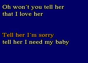 0h won't you tell her
that I love her

Tell her I'm sorry
tell her I need my baby