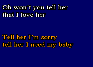 0h won't you tell her
that I love her

Tell her I'm sorry
tell her I need my baby