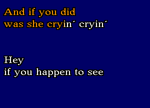 And if you did
was she cryin cryin'

Hey
if you happen to see