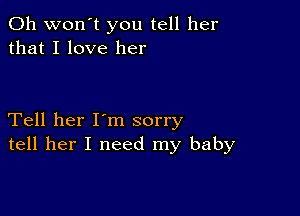 0h won't you tell her
that I love her

Tell her I'm sorry
tell her I need my baby