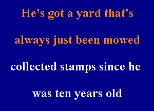 He's got a yard that's

always just been mowed

collected stamps since he

was ten years old