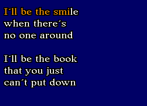 I'll be the smile
when there's
no one around

111 be the book
that you just
can't put down