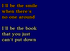 I'll be the smile
when there's
no one around

111 be the book
that you just
can't put down